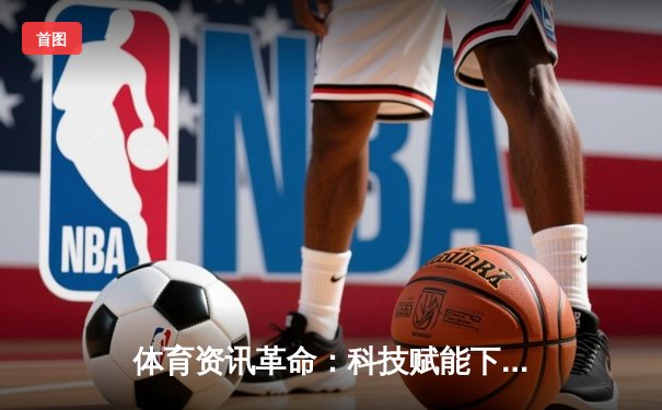 体育资讯革命：科技赋能下的竞技场与数字体验融合