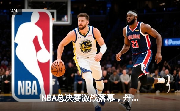 NBA总决赛激战落幕，丹佛掘金队历史首冠诞生 - 2