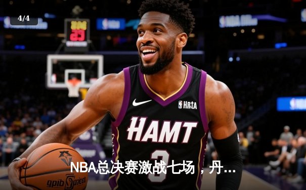 NBA总决赛激战七场，丹佛掘金险胜迈阿密热火首夺总冠军 - 4