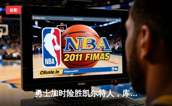 勇士加时险胜凯尔特人，库里狂砍43分率队锁定季后赛席位