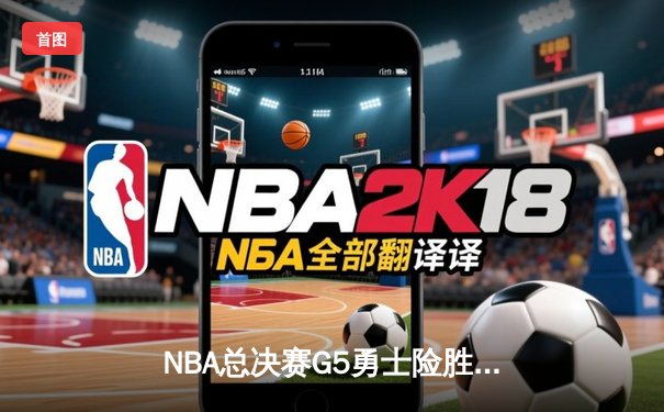 NBA总决赛G5勇士险胜凯尔特人，库里三分雨浇灭绿军逆转希望