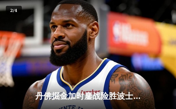 丹佛掘金加时鏖战险胜波士顿凯尔特人，约基奇全能三双主宰赛场 - 2