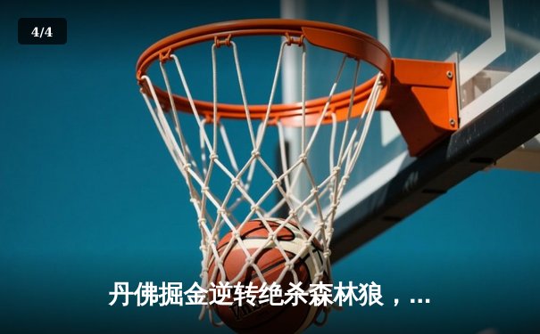 丹佛掘金逆转绝杀森林狼，约基奇40分三双锁定西决门票 - 4